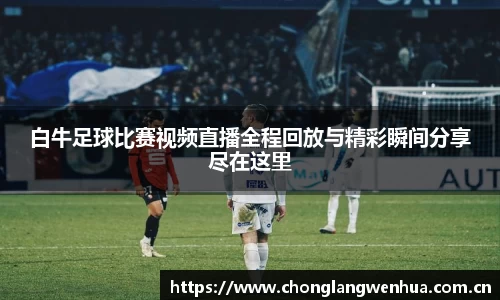 白牛足球比赛视频直播全程回放与精彩瞬间分享尽在这里