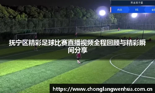 抚宁区精彩足球比赛直播视频全程回顾与精彩瞬间分享